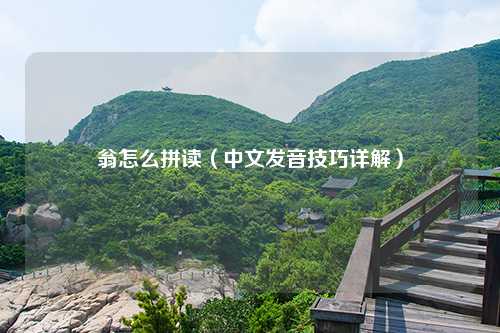 翁怎么拼读（中文发音技巧详解）