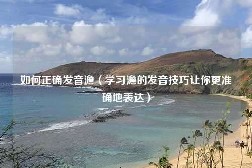 如何正确发音澹（学习澹的发音技巧让你更准确地表达）