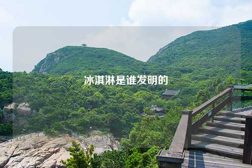 冰淇淋是谁发明的