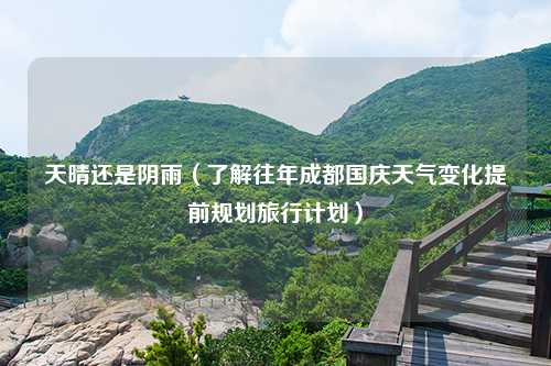 天晴还是阴雨（了解往年成都国庆天气变化提前规划旅行计划）