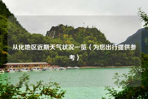 从化地区近期天气状况一览（为您出行提供参考）