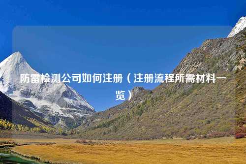 防雷检测公司如何注册（注册流程所需材料一览）