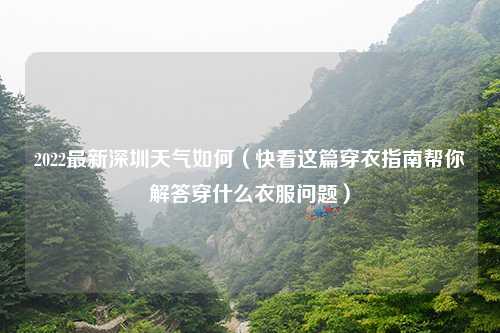 2022最新深圳天气如何（快看这篇穿衣指南帮你解答穿什么衣服问题）