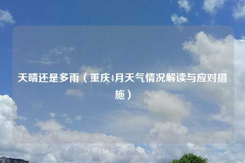 天晴还是多雨（重庆4月天气情况解读与应对措施）