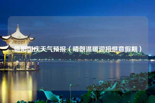 德阳国庆天气预报（晴朗温暖迎接惬意假期）