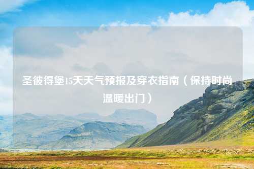 圣彼得堡15天天气预报及穿衣指南（保持时尚温暖出门）